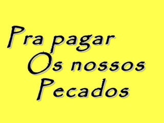 Pra pagarPra pagar
Os nossosOs nossos
PecadosPecados
 