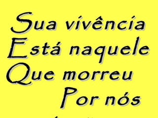 Sua vivênciaSua vivência
Está naqueleEstá naquele
Que morreuQue morreu
Por nósPor nós
 