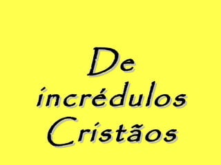 DeDe
incrédulosincrédulos
CristãosCristãos
 