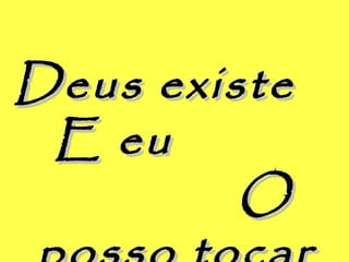 Deus existeDeus existe
E euE eu
OO
 