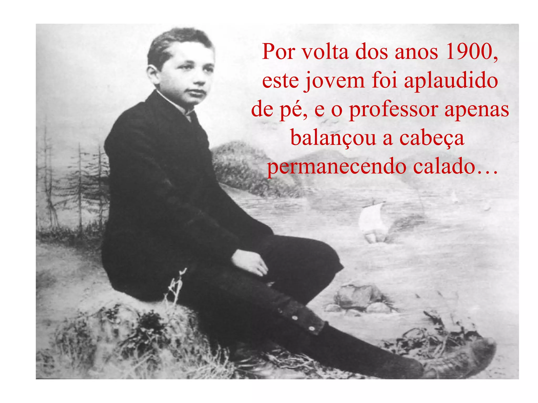 Por volta dos anos 1900, este jovem foi aplaudido de pé, e o professor apenas balançou a cabeça  permanecendo calado… 