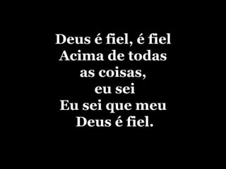 Deus é fiel, é fielAcima de todas as coisas, eu seiEu sei que meu Deus é fiel.