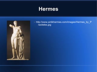 Hermes

–   http://www.antikhermes.com/images/Hermes_by_P
      raxiteles.jpg
 