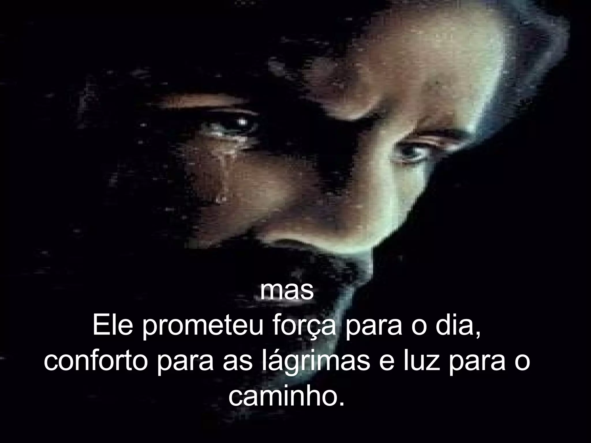 mas Ele prometeu força para o dia, conforto para as lágrimas e luz para o caminho.