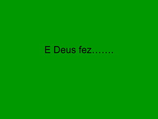 E Deus fez……. 