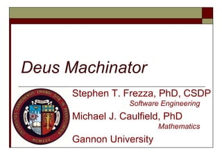 Deus Machinator
Stephen T. Frezza, PhD, CSDP
Software Engineering

Michael J. Caulfield, PhD
Mathematics

Gannon University

 