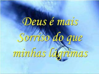 Deus é mais
 Sorriso do que
minhas lágrimas
 