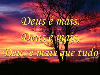 Deus é mais,
   Deus é mais,
Deus é mais que tudo
 