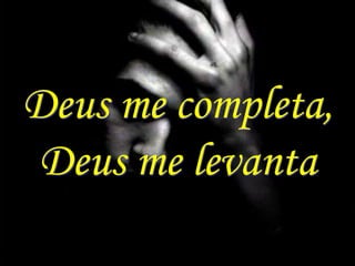 Deus me completa,
 Deus me levanta
 