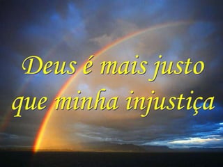 Deus é mais justo
que minha injustiça
 