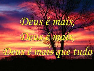 Deus é mais,
   Deus é mais,
Deus é mais que tudo
 