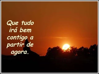 Que tudo irá bem contigo a partir de agora. 