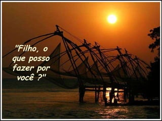 "Filho, o que posso fazer por você ?" 