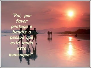 "Pai, por favor protege e bendiz a pessoa que está lendo esta mensagem".   