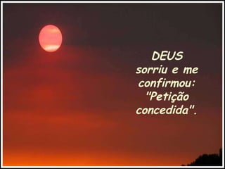DEUS sorriu e me confirmou: "Petição concedida". 