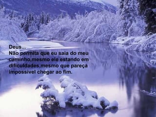 Deus...
Não permita que eu saia do meu
caminho,mesmo ele estando em
dificuldades,mesmo que pareça
impossível chegar ao fim.
 