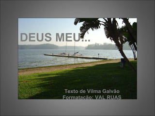 DEUS MEU...
Texto de Vilma Galvão
Formatação: VAL RUAS
 
