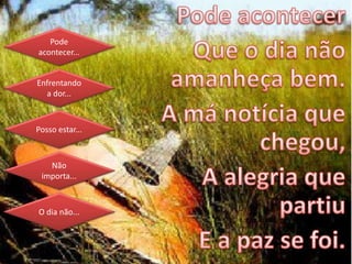 Pode
acontecer...
Enfrentando
a dor...
Posso estar...
Não
importa...
O dia não...
 
