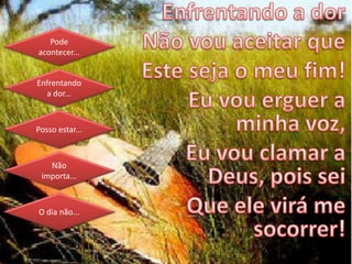 Pode
acontecer...
Enfrentando
a dor...
Posso estar...
Não
importa...
O dia não...
 