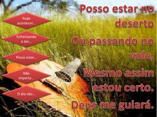 Pode
acontecer...
Enfrentando
a dor...
Posso estar...
Não
importa...
O dia não...
 