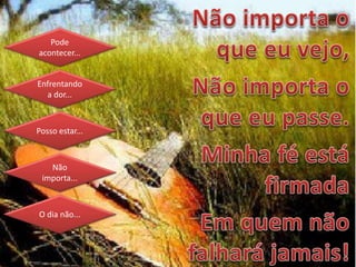 Pode
acontecer...
Enfrentando
a dor...
Posso estar...
Não
importa...
O dia não...
 