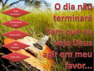 Pode
acontecer...
Enfrentando
a dor...
Posso estar...
Não
importa...
O dia não...
 