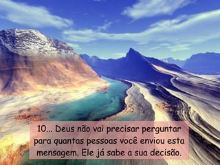 10... Deus não vai precisar perguntar para quantas pessoas você enviou esta mensagem. Ele já sabe a sua decisão. 