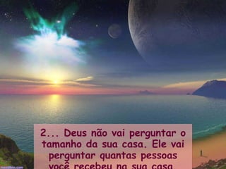 2... Deus não vai perguntar o tamanho da sua casa. Ele vai perguntar quantas pessoas você recebeu na sua casa. 