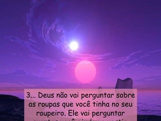 3... Deus não vai perguntar sobre as roupas que você tinha no seu roupeiro. Ele vai perguntar quantos você ajudou a vestir. 