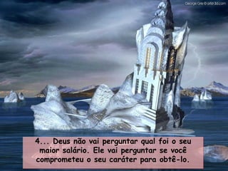 4... Deus não vai perguntar qual foi o seu maior salário. Ele vai perguntar se você comprometeu o seu caráter para obtê-lo. 