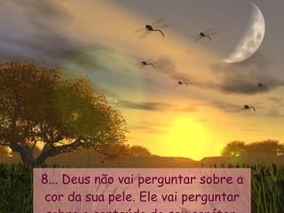 8... Deus não vai perguntar sobre a cor da sua pele. Ele vai perguntar sobre o conteúdo do seu caráter. 