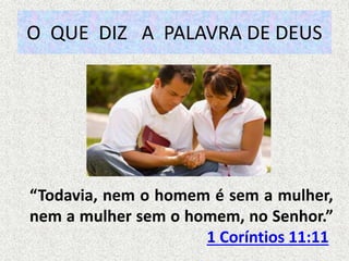 O QUE DIZ A PALAVRA DE DEUS
“Todavia, nem o homem é sem a mulher,
nem a mulher sem o homem, no Senhor.”
1 Coríntios 11:11
 