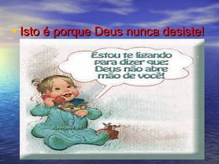 • Isto é porque Deus nunca desiste!Isto é porque Deus nunca desiste!
 