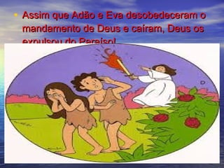 • Assim que Adão e Eva desobedeceram oAssim que Adão e Eva desobedeceram o
mandamento de Deus e caíram, Deus osmandamento de Deus e caíram, Deus os
expulsou do Paraíso!expulsou do Paraíso!
 