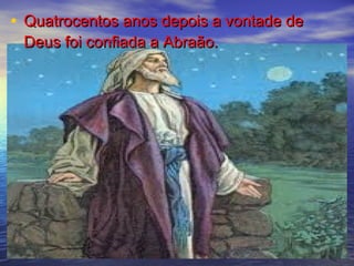 • Quatrocentos anos depois a vontade deQuatrocentos anos depois a vontade de
Deus foi confiada a Abraão.Deus foi confiada a Abraão.
 