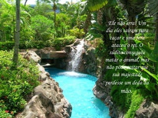 Ele não erra! Um dia eles saíram para caçar e uma fera atacou o rei. O súdito conseguiu matar o animal, mas não pôde evitar que sua majestade perdesse um dedo da  mão.  