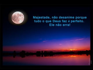 Majestade, não desanime porque
tudo o que Deus faz é perfeito.
Ele não erra!
 