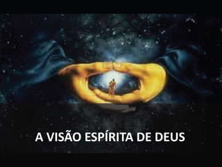 A VISÃO ESPÍRITA DE DEUS
 