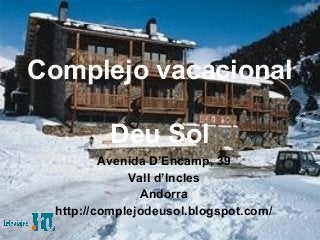 Complejo vacacional
Deu Sol
Avenida D’Encamp, 39
Vall d’Incles
Andorra
http://complejodeusol.blogspot.com/
 