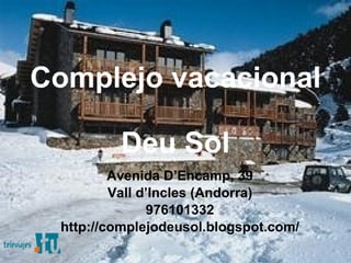Complejo vacacional  Deu Sol Avenida D’Encamp, 39 Vall d’Incles (Andorra) 976101332 http://complejodeusol.blogspot.com/ 