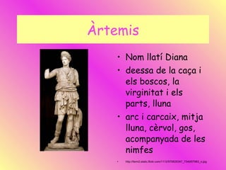 Àrtemis Nom llatí Diana deessa de la caça i els boscos, la virginitat i els parts, lluna arc i carcaix, mitja lluna, cèrvol, gos, acompanyada de les nimfes http://farm2.static.flickr.com/1112/570625347_734bf07983_o.jpg 