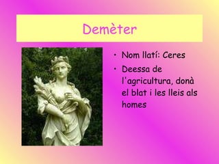 Demèter Nom llatí: Ceres Deessa de l'agricultura, donà el blat i les lleis als homes 