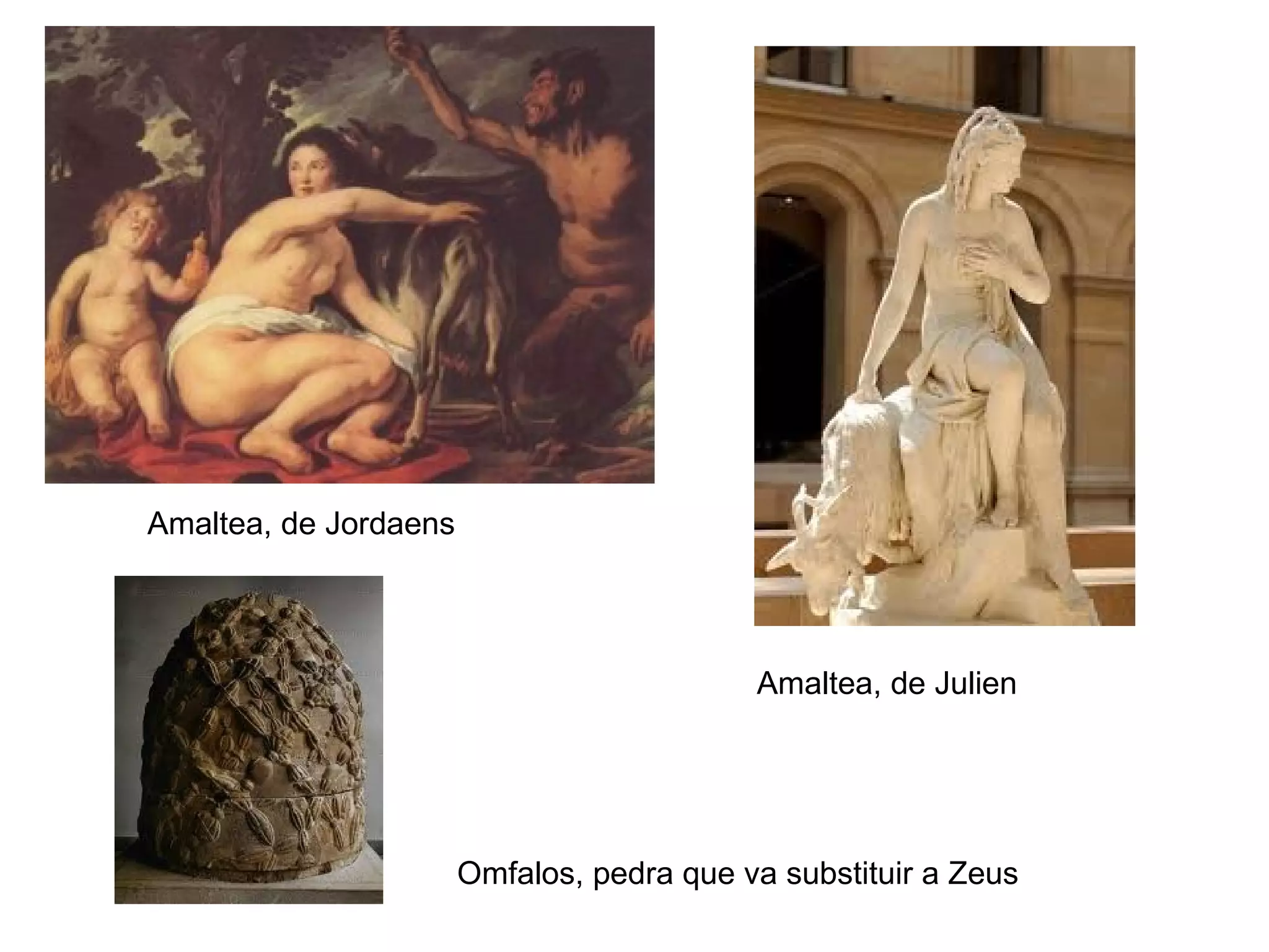Amaltea, de Jordaens
Amaltea, de Julien
Omfalos, pedra que va substituir a Zeus
 