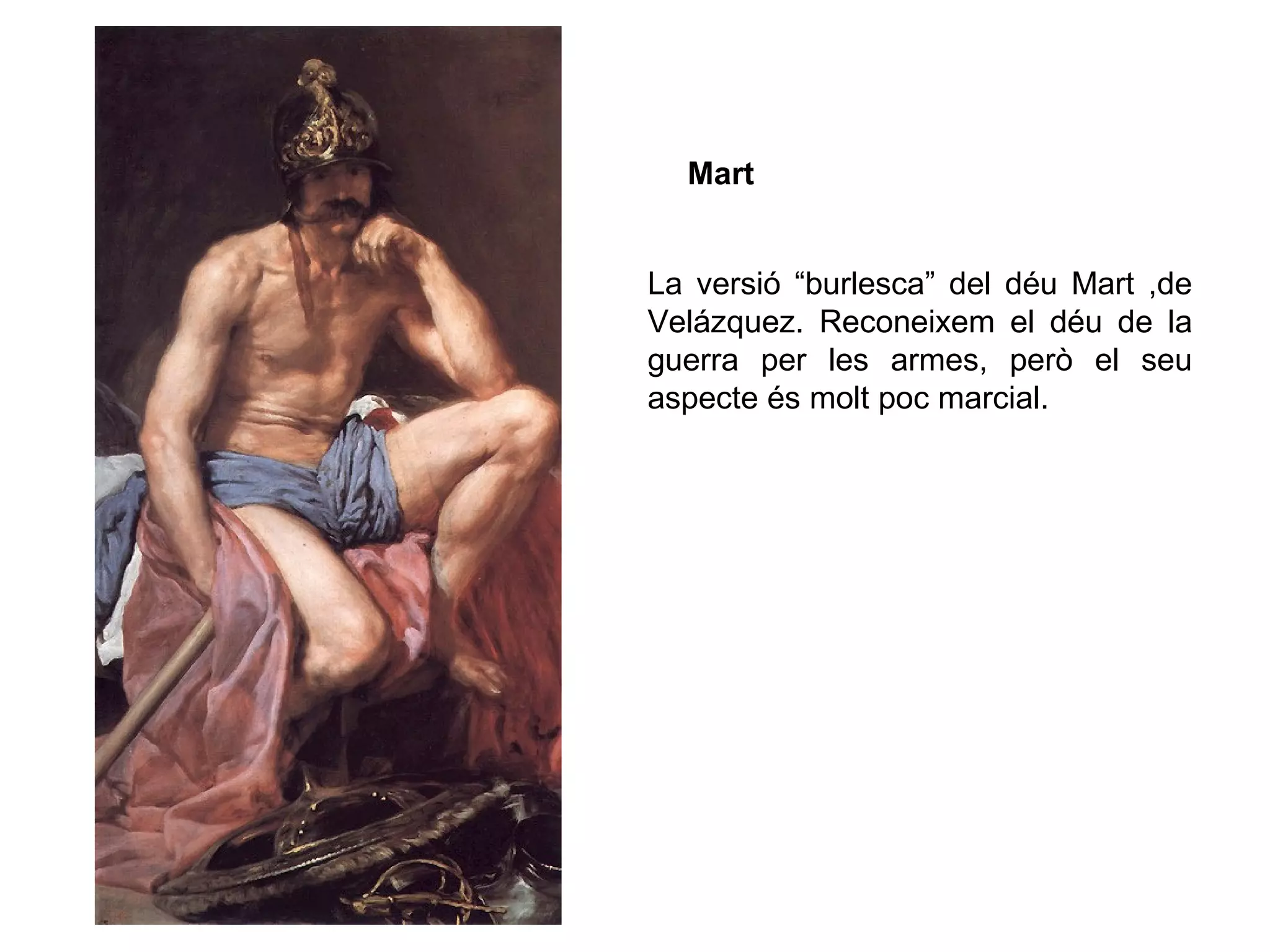 La versió “burlesca” del déu Mart ,de
Velázquez. Reconeixem el déu de la
guerra per les armes, però el seu
aspecte és molt poc marcial.
Mart
 