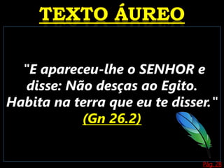 Pág. 28
"E apareceu-lhe o SENHOR e
disse: Não desças ao Egito.
Habita na terra que eu te disser."
(Gn 26.2)
 