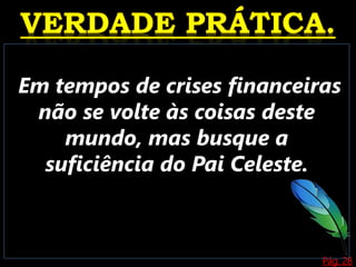 Pág. 28
Em tempos de crises financeiras
não se volte às coisas deste
mundo, mas busque a
suficiência do Pai Celeste.
 