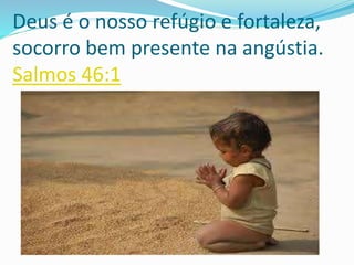 Deus é o nosso refúgio e fortaleza,
socorro bem presente na angústia.
Salmos 46:1
 