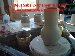 6. Deus Sabe Exactamente o Que
Quer Fazer com a Nossa Vida
 