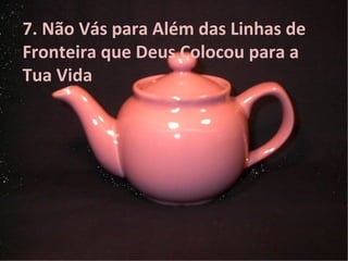 7. Não Vás para Além das Linhas de
Fronteira que Deus Colocou para a
Tua Vida
 