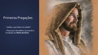 Primeiras Pregações
- - Galileu, que fazes na cidade?
- - Passo por Jerusalém, buscando a
fundação do Reino de Deus!
 